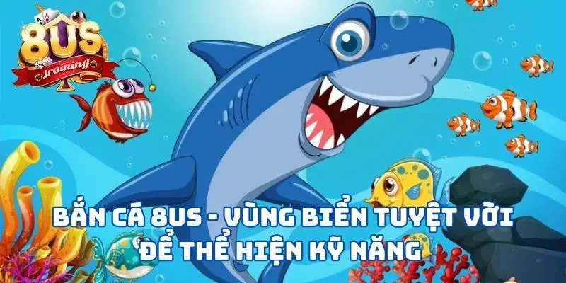 Bắn Cá 8US - Vùng Biển Tuyệt Vời Để Thể Hiện Kỹ Năng 1 Bắn Cá 8US - Vùng Biển Tuyệt Vời Để Thể Hiện Kỹ Năng