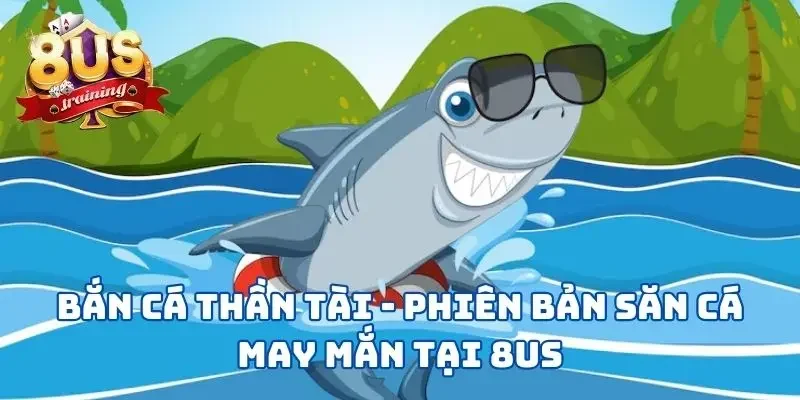 Bắn Cá Thần Tài - Phiên Bản Game Săn Cá May Mắn Tại 8US 10 Bắn Cá Thần Tài - Phiên Bản Săn Cá May Mắn Tại 8US