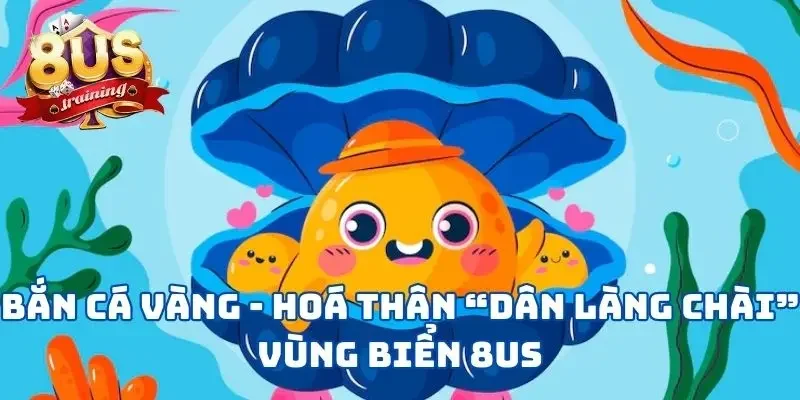 Bắn Cá Vàng - Hoá Thân “Dân Làng Chài” Vùng Biển 8US 2 Bắn Cá Vàng - Hoá Thân “Dân Làng Chài” Vùng Biển 8US