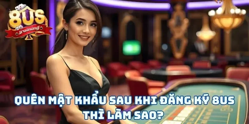 Quên mật khẩu sau khi đăng ký 8US thì làm sao?