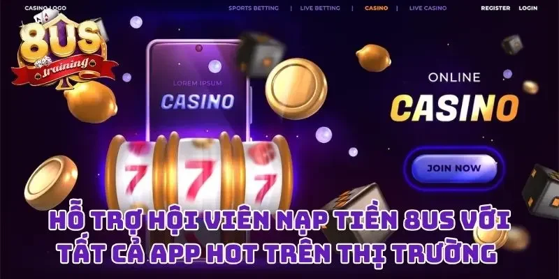 Hỗ trợ hội viên nạp tiền 8US với tất cả app hot trên thị trường