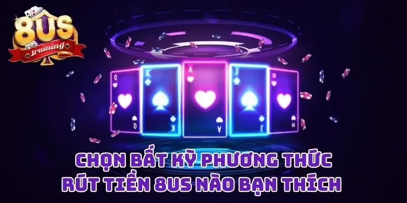 Chọn bất kỳ phương thức rút tiền 8US nào bạn thích
