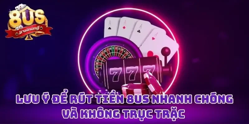 Lưu ý để rút tiền 8US nhanh chóng và không trục trặc