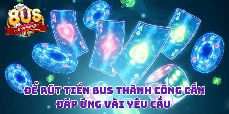 Để rút tiền 8US thành công cần đáp ứng vài yêu cầu