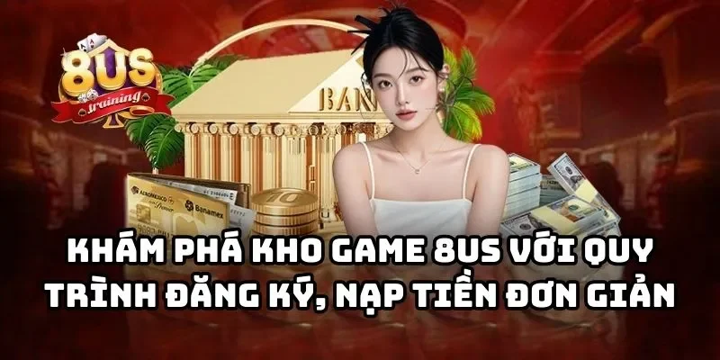 8US 26 Khám phá kho game 8US với quy trình đăng ký, nạp tiền đơn giản