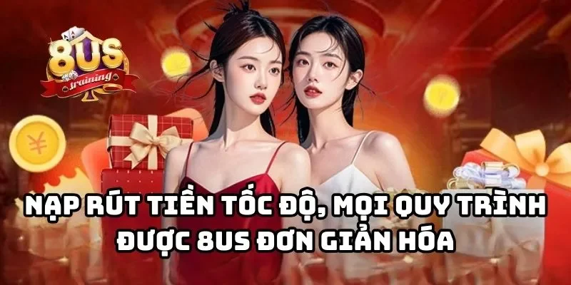 8US 21 Nạp rút tiền tốc độ, mọi quy trình được 8US đơn giản hóa